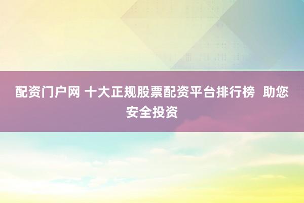 配资门户网 十大正规股票配资平台排行榜  助您安全投资