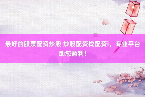 最好的股票配资炒股 炒股配资找配资i，专业平台助您盈利！