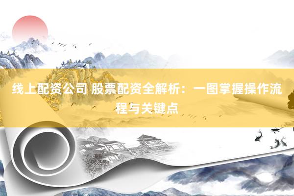 线上配资公司 股票配资全解析：一图掌握操作流程与关键点